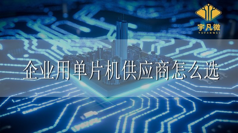 企業(yè)用單片機供應(yīng)商怎么選
